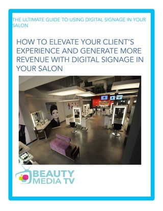 HOW TO ELEVATE YOUR CLIENT’S
EXPERIENCE AND GENERATE MORE
REVENUE WITH DIGITAL SIGNAGE IN
YOUR SALON
THE ULTIMATE GUIDE TO USING DIGITAL SIGNAGE IN YOUR
SALON
 