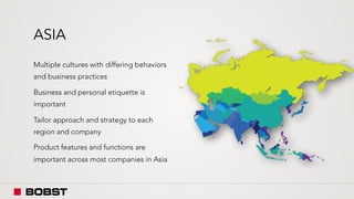 ASIA
Multiple cultures with differing behaviors
and business practices
Business and personal etiquette is
important
Tailor approach and strategy to each
region and company
Product features and functions are
important across most companies in Asia
 