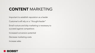 CONTENT MARKETING
Important to establish reputation as a leader
Customer’s will rely on a “thought-leader”
Email nurture and drip marketing is necessary to
succeed against competitors
Increased conversion potential
Decrease marketing costs
Increase sales
 