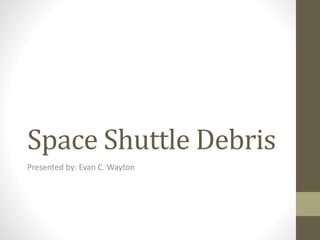 Space Shuttle Debris
Presented by: Evan C. Wayton
 