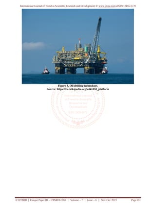 International Journal of Trend in Scientific Research and Development @ www.ijtsrd.com eISSN: 2456-6470
@ IJTSRD | Unique Paper ID – IJTSRD61268 | Volume – 7 | Issue – 6 | Nov-Dec 2023 Page 651
Figure 5. Oil drilling technology.
Source: https://en.wikipedia.org/wiki/Oil_platform
 
