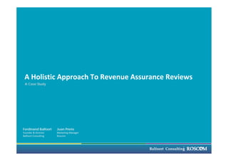 Balfoort  Consulting
A Holistic Approach To Revenue Assurance Reviews
Ferdinand Balfoort
Founder & Director
Balfoort Consulting
Juan Prieto
Marketing Manager
Roscom
A Case Study
 