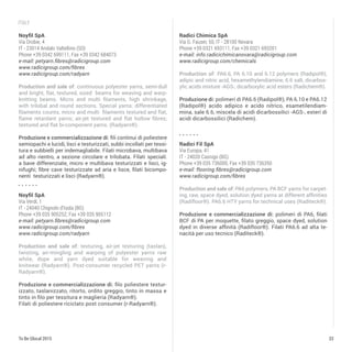 33To Be Glocal 2015
Italy
Noyfil SpA
Via Orobie, 4
IT - 23014 Andalo Valtellino (SO)
Phone +39 0342 699111, Fax +39 0342 684073
e-mail: petyarn.ﬁbres@radicigroup.com
www.radicigroup.com/fibres
www.radicigroup.com/radyarn
Production and sale of: continuous polyester yarns, semi-dull
and bright, ﬂat, textured, sized beams for weaving and warp-
knitting beams. Micro and multi ﬁlaments, high shrinkage,
with trilobal and round sections. Special yarns: differentiated
ﬁlaments counts, micro and multi ﬁlaments textured and ﬂat,
ﬂame retardant yarns; air-jet textured and ﬂat hollow ﬁbres;
textured and ﬂat bi-component yarns. (Radyarn®).
Produzione e commercializzazione di: ﬁli continui di poliestere
semiopachi e lucidi, lisci e testurizzati, subbi incollati per tessi-
tura e subbielli per indemagliabile. Filati microbava, multibava
ad alto rientro, a sezione circolare e trilobata. Filati speciali:
a bave differenziate, micro e multibava testurizzati e lisci, ig-
nifughi; ﬁbre cave testurizzate ad aria e lisce, ﬁlati bicompo-
nenti testurizzati e lisci (Radyarn®).
Noyfil SpA
Via Verdi, 1
IT - 24040 Chignolo d’Isola (BG)
Phone +39 035 905252, Fax +39 035 905112
e-mail: petyarn.ﬁbres@radicigroup.com
www.radicigroup.com/fibres
www.radicigroup.com/radyarn
Production and sale of: texturing, air-jet texturing (taslan),
twisting, air-mingling and warping of polyester yarns raw
white, dope and yarn dyed suitable for weaving and
knitwear (Radyarn®). Post-consumer recycled PET yarns (r-
Radyarn®).
Produzione e commercializzazione di: ﬁlo poliestere testur-
izzato, taslanizzato, ritorto, ordito greggio, tinto in massa e
tinto in ﬁlo per tessitura e maglieria (Radyarn®).
Filati di poliestere riciclato post consumer (r-Radyarn®).
Radici Chimica SpA
Via G. Fauser, 50, IT - 28100 Novara
Phone +39 0321 693111, Fax +39 0321 693201
e-mail: info.radicichimicanovara@radicigroup.com
www.radicigroup.com/chemicals
Production of: PA6.6, PA 6.10 and 6.12 polymers (Radipol®),
adipic and nitric acid, hexamethylendiamine, 6.6 salt, dicarbox-
ylic acids mixture -AGS-, dicarboxylic acid esters (Radichem®).
Produzione di: polimeri di PA6.6 (Radipol®), PA 6.10 e PA6.12
(Radipol®) acido adipico e acido nitrico, esametilendiam-
mina, sale 6.6, miscela di acidi dicarbossilici -AGS-, esteri di
acidi dicarbossilici (Radichem).
Radici Fil SpA
Via Europa, 41
IT - 24020 Casnigo (BG)
Phone +39 035 736000, Fax +39 035 736350
e-mail: flooring.fibres@radicigroup.com
www.radicigroup.com/fibres
Production and sale of: PA6 polymers, PA BCF yarns for carpet-
ing, raw, space dyed, solution dyed yarns at different affinities
(Radifloor®). PA6.6 HTY yarns for technical uses (Raditeck®).
Produzione e commercializzazione di: polimeri di PA6, filati
BCF di PA per moquette, filato greggio, space dyed, solution
dyed in diverse affinità (Radifloor®). Filati PA6.6 ad alta te-
nacità per uso tecnico (Raditeck®).
 