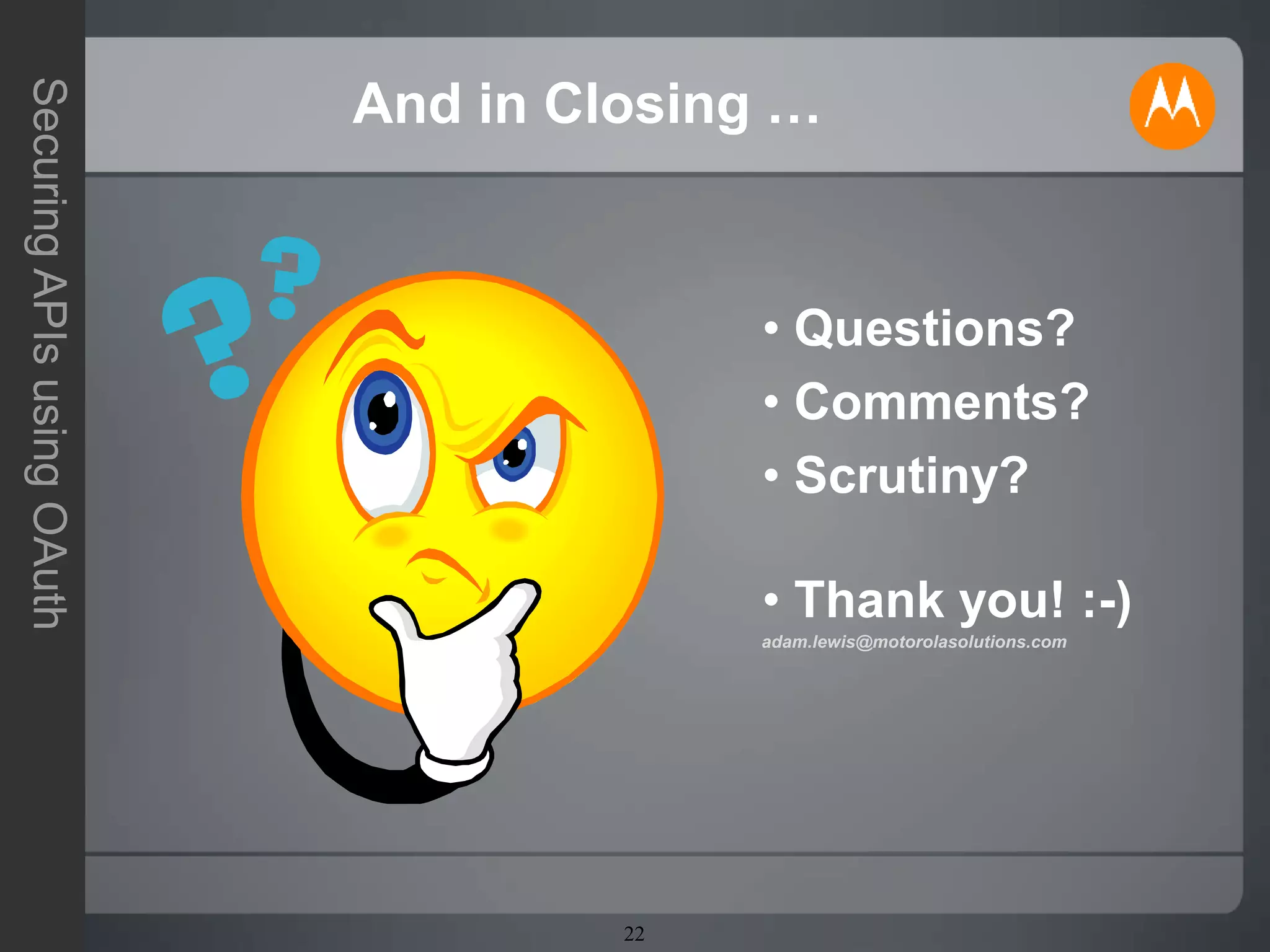22
SecuringAPIsusingOAuth
And in Closing …
• Questions?
• Comments?
• Scrutiny?
• Thank you! :-)
adam.lewis@motorolasolutions.com
 