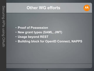 19
SecuringAPIsusingOAuth
Other WG efforts
• Proof of Possession
• New grant types (SAML, JWT)
• Usage beyond REST
• Building block for OpenID Connect, NAPPS
 