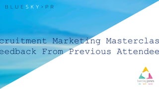 cruitment Marketing Masterclas
eedback From Previous Attendee
 