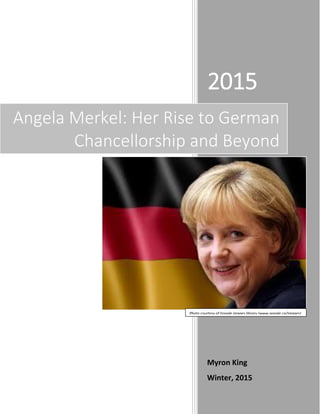 2015
Myron King
Winter, 2015
Angela Merkel: Her Rise to German
Chancellorship and Beyond
Photo courtesy of Google images library (www.google.ca/images)
 