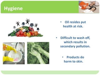 ˴༭ĸıʽ
ڶ

ļ
弶
? Oil resides put
health at risk.
? Difficult to wash off,
which results in
secondary pollution.
? Products do
harm to skin.
Hygiene
 