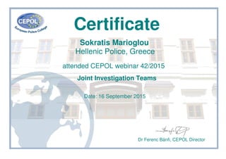 Certificate
Sokratis Marioglou
Hellenic Police, Greece
attended CEPOL webinar 42/2015
Joint Investigation Teams
Date: 16 September 2015
Dr Ferenc Bánfi, CEPOL Director
 