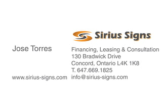 Jose Torres Financing, Leasing & Consultation
130 Bradwick Drive
Concord, Ontario L4K 1K8
T. 647.669.1825
info@sirius-signs.comwww.sirius-signs.com
 