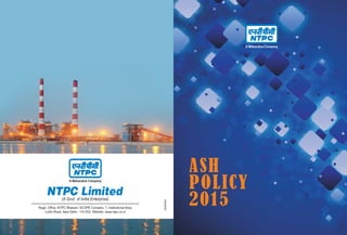 ASH
POLICY
2015Regd. Office: NTPC Bhawan, SCOPE Complex, 7, Institutional Area,
Lodhi Road, New Delhi - 110 003. Website: www.ntpc.co.in
Goldmine
 