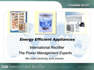 Energy Efficient Appliances
International RectifierInternational Rectifier
The Power Management ExpertsThe Power Management Experts
We make electricity work smarter
 