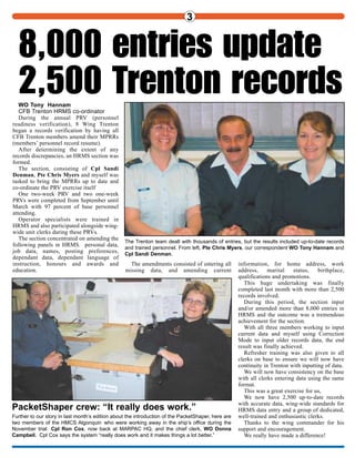 WO Tony Hannam
CFB Trenton HRMS co-ordinator
During the annual PRV (personnel
readiness verification), 8 Wing Trenton
began a records verification by having all
CFB Trenton members amend their MPRRs
(members’ personnel record resume).
After determining the extent of any
records discrepancies, an HRMS section was
formed.
The section, consisting of Cpl Sandi
Denman, Pte Chris Myers and myself was
tasked to bring the MPRRs up to date and
co-ordinate the PRV exercise itself
One two-week PRV and two one-week
PRVs were completed from September until
March with 97 percent of base personnel
attending.
Operator specialists were trained in
HRMS and also participated alongside wing-
wide unit clerks during these PRVs.
The section concentrated on amending the
following panels in HRMS. personal data,
job data, names, posting preferences,
dependant data, dependant language of
instruction, honours and awards and
education.
The amendments consisted of entering all
missing data, and amending current
information, for home address, work
address, marital status, birthplace,
qualifications and promotions.
This huge undertaking was finally
completed last month with more than 2,500
records involved.
During this period, the section input
and/or amended more than 8,000 entries in
HRMS and the outcome was a tremendous
achievement for the section.
With all three members working to input
current data and myself using Correction
Mode to input older records data, the end
result was finally achieved.
Refresher training was also given to all
clerks on base to ensure we will now have
continuity in Trenton with inputting of data.
We will now have consistency on the base
with all clerks entering data using the same
format.
This was a great exercise for us,
We now have 2,500 up-to-date records
with accurate data, wing-wide standards for
HRMS data entry and a group of dedicated,
well-trained and enthusiastic clerks.
Thanks to the wing commander for his
support and encouragement.
We really have made a difference!
2 3
Continued from page 1
verification, personal and career data.
There are approximately 5,000 members
involved in Air Force Maintenance activities.
Each of these may hold as many as 200
technical authorizations.
Identifying authorized individuals is a
critical daily requirement.
Use of the TARS module will eliminate
duplicate data entry and the requirement to
combine data from multiple systems—analysis
can be performed from one source.
HRMS will provide an auditable trail for the
validation of airworthiness and will streamline
the business process through the introduction of
Workflow.
Trainers Jean Gingras and Troy Marcotte
delivered in-classroom training to 87
employment training officers in Cold Lake,
Winnipeg, Trenton, Bagotville and Shearwater
between April 18 and 3 May 3.
This in-depth training will enable these
employment training officers to provide HRMS
support to users within their units.
These training officers will also be
responsible for co-ordinating the computer-
based training (CBT) of remaining users.
A unique CBT has been developed for each
role involved in the Air Force Maintenance
business process.
The CBTs are interactive, and provide
immediate feedback to training participants
they complete hands-on exercises in an HRMS
simulated environment.
The CBT tracks the results of each exercise
the participant completes and provides a printed
confirmation, which will be used to validate the
successful completion of user training.
These CBTs will continue to be used for
sustainment training after the initial
implementation.
Along with the training, TARS system
procedures are available in role-based on-line
support files on the DHRIM website at:
http://hr.ottawa-hull.mil.ca/hrms/engraph
/home_e.asp
Designated employment training officers at
each unit are responsible for this initiative and
will receive HRMS account and password
information for users just prior to their unit’s
implementation date.
The account and password information will
be distributed to new users on completion of
required training.
These training officers will be responsible
for approving requests for new HRMS
accounts, deletion of accounts and access
changes within each unit. TARS contact
information can be found at:
http://hr3.ottawa-hull.mil.ca/hrms/access/
engraph/opilist_e.asp
Legacy system authorization data will be
converted into HRMS approximately one week
before each unit’s HRMS implementation date.
The first wave of maintenance organizations
scheduled to implement the TARS module
provided their legacy system authorization data
for conversion May 4 for implementation on
May 12.
Remaining maintenance organizations will
implement throughout the month of May, with
the last group coming on board in June.
Air Force users to join log-on
PacketShaper crew: “It really does work.”
Further to our story in last month’s edition about the introduction of the PacketShaper, here are
two members of the HMCS Algonquin who were working away in the ship’s office during the
November trial: Cpl Ron Cox, now back at MARPAC HQ, and the chief clerk, WO Donna
Campbell. Cpl Cox says the system “really does work and it makes things a lot better.”
Training for TARS took place in Shearwater the last week of April for members from Gagetown, Goose Bay, Greenwood, Shearwater and
Valcartier. Among the participants were: WO Jean Paul Bellavance, MCpl Rose Dawson, Sgt William Fallon, WO Doug Harry, MCpl James
Keoughan, MCpl David Ketchum, MCpl Joe Kristiansen, Sgt MB MacArthur, Sgt William McHarg, MCpl Kevin McKay, Sgt Allan Nason,
Sgt Duane Reynolds, Sgt Aline Ripley, Sgt Douglas Ross, WO Robert Trimm, MCpl Michael Tucker, Cpl John Wedsworth and Sgt Dean
Wellon, Jean Gingras and Troy Marcotte handled the training sessions.
Base personnel converge on Shearwater
8,000 entries update
2,500 Trenton records
The Trenton team dealt with thousands of entries, but the results included up-to-date records
and trained personnel. From left, Pte Chris Myers, our correspondent WO Tony Hannam and
Cpl Sandi Denman.
 