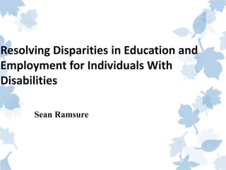 Resolving Disparities in Education and
Employment for Individuals With
Disabilities
Sean Ramsure
 