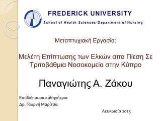Μεταπτυχιακή Εργασία:
Μελέτη Επίπτωσης των Ελκών απο Πίεση Σε
Τριτοβάθμια Νοσοκομεία στην Κύπρο
Παναγιώτης Α. Ζάκου
Επιβλέπουσα καθηγήτρια
Δρ. Γουρνή Μαρίτσα
Λευκωσία 2015
 