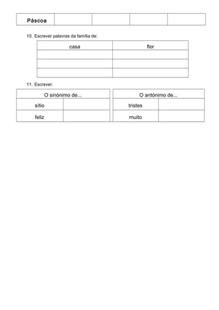 Páscoa
10. Escrever palavras da família de:
casa flor
11. Escrever:
O sinónimo de... O antónimo de...
sítio tristes
feliz muito
 