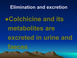 Elimination and excretion
●Colchicine and its
metabolites are
excreted in urine and
faeces
 