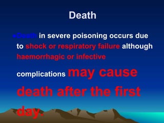 Death
●Death in severe poisoning occurs due
to shock or respiratory failure although
haemorrhagic or infective
complications may cause
death after the first
day.
 