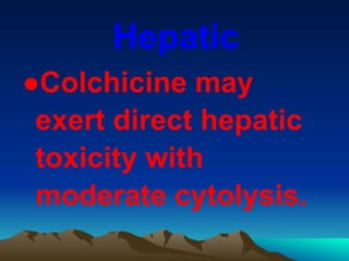 Hepatic
●Colchicine may
exert direct hepatic
toxicity with
moderate cytolysis.
 