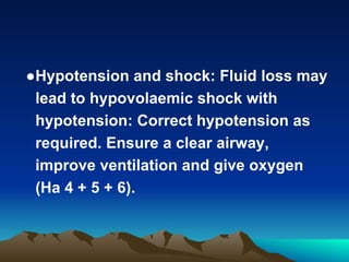 ●Hypotension and shock: Fluid loss may
lead to hypovolaemic shock with
hypotension: Correct hypotension as
required. Ensure a clear airway,
improve ventilation and give oxygen
(Ha 4 + 5 + 6).
 
