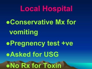 Local Hospital
●Conservative Mx for
vomiting
●Pregnency test +ve
●Asked for USG
●No Rx for Toxin
 