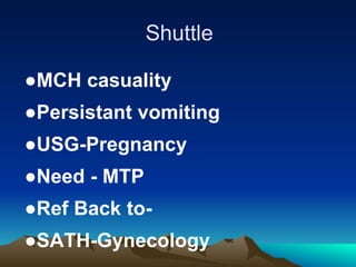 Shuttle
●MCH casuality
●Persistant vomiting
●USG-Pregnancy
●Need - MTP
●Ref Back to-
●SATH-Gynecology
 