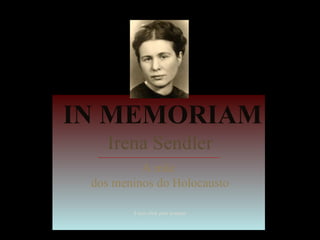 Irena Sendler A mãe  dos meninos do Holocausto Fazer click para avançar IN MEMORIAM 