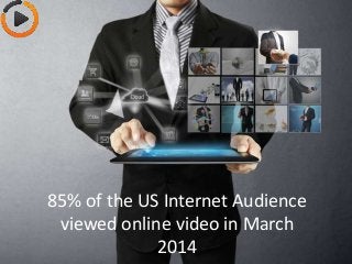 85% of the US Internet Audience
viewed online video in March
2014
 