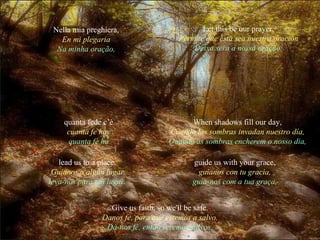 lead us to a place. Guíanos a algún lugar leva-nos para um lugar. guide us with your grace, guíanos con tu gracia, guia-nos com a tua graça, When shadows fill our day, Cuando las sombras invadan nuestro día, Quando as sombras encherem o nosso dia, quanta fede c’è cuanta fe hay quanta fé ha Give us faith, so we'll be safe. Danos fe, para que estemos a salvo. Dá-nos fé, então seremos salvos. Nella mia preghiera, En mi plegaria Na minha oração, Let this be our prayer. Permite que ésta sea nuestra oración Deixa sera a nossa oração. 