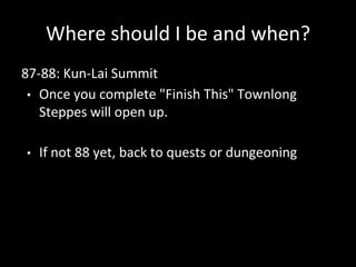 Where should I be and when?
87-88: Kun-Lai Summit
• Once you complete "Finish This" Townlong
Steppes will open up.
• If not 88 yet, back to quests or dungeoning
 