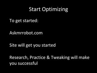 Start Optimizing
• To get started:
• Askmrrobot.com
• Site will get you started
• Research, Practice & Tweaking will make
you successful
 