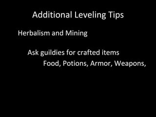 Additional Leveling Tips
• Herbalism and Mining
Ask guildies for crafted items
Food, Potions, Armor, Weapons,
 