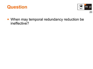 Question When may temporal redundancy reduction be ineffective? 