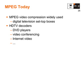 MPEG Today MPEG video compression widely used digital television set-top boxes HDTV decoders DVD players video conferencing Internet video ...  