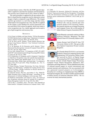 ACEEE Int. J. on Signal & Image Processing, Vol. 03, No. 01, Jan 2012


invariant feature vectors. After this, the SURF operator algo-               417, 2006.
rithm is applied to calculate the similarity and dissimilarity.              [11] Alexander M. Bronstein, Michael M. Bronstein, and Ron
The accuracy rate is found to be 97.83%, shown in Table I.                   Kimmel, “Expression-Invariant 3D Face Recognition”, Proceedings
    The same procedure is applied for the age analysis also.                 of the 4th international conference on Audio- and video-based
                                                                             biometric person authentication AVBPA’03, LNCS 2688, pp. 62-
But it is found that the recognition rate for expression variant
                                                                             70, 2003.
images is high as compared to age differences. The images
used for age analysis is a real time image and thus noisy,                                    Chiranji Lal Chowdhary is an Assistant
which leads to low recognition rate. Also, only PCA is applied                               Professor (Sr.) and an internal part time
on the images, as the database for various expressions was                                   research scholar at VIT University, Vellore.
not used hence LDA cannot be applied, which also leads to                                    His research interests are in Image Processing
a low recognition rate. So, a better approach can be used to                                 and Computer Vision. He is a life member of
get a high recognition and accuracy rate.                                                    Indian Science Congress Association (ISCA).

                           REFERENCES
                                                                                             Richa Dhanuka is presently working in Misys
[1] Lei Yunqi, Lai Haibin, and Jiang Xutuan, “3D Face Recognition                            Software Solutions, Bangalore. She had
by SURF Operator based on depth image”, Department of computer                               BTech-IT from VIT University, Vellore in 2011.
science, Xiamen University, IEEE, pp 240-244, 2010.
[2] Q. M. Rizvi and R. Asthana, “Facial Analysis Between Age
Groups Using Distance Matrices”, Tryst Technical Conference,
                                                                                             Arpana Kumari had B.Tech-IT from VIT
pp 34-38, 2010.                                                                              University, Vellore in 2011. She got an offer
[3] A. M. Bronstein, M. M. Bronstein, and R. Kimmel, “Three-                                 from Sapient Corporation Private Limited,
dimensional Face Recognition”, Journal of Computer Vision (IJCV),                            Bangalore.
Vol. 64/1, pp.5-30, August 2005.
[4] Luo Juan, Oubong Gwun, “A Comparison of SIFT, PCA-SIFT                                    Dr. Chandra Mouli P.V.S.S.R. is an Associate
and SURF”, International Journal of Image Processing (IJIP), Volume                           Professor, School of Computing Science and
(3), Issue (4), pp 143-152, 2009.
                                                                                              Engineering, VIT University, Vellore, India.
[5] P.N. Belhumeur, J.P. Hespanha, and D.J. Kriegmanf, “Eigenfaces
vs. Fisherfaces: Recognition using class specific linear projection”,                         He received his Ph.D. in Digital Image
IEEE Trans. Pattern Anal. Machine Intell. 19 (7), 711-720, 1997.                              Processing from NIT Tiruchirappalli, India.
[6] Kresimir Delac , Mislav Grgic, and Sonja Grgic, “A comparative           His research interests include Digital Image Processing,
study of ICA, PCA and LDA”, Wiley Periodicals, Inc , Vol. 15,                Computer Vision, Pattern Recognition, Biometrics, Bio-
252–260, 2006.                                                               informatics and Image Retrieval. He has published more than
[7] Hanqi Zhuang, Teerapat Theerawong, Xin Guan, Salvatore                   13 refereed research papers in various international and
Morgera, and Abhi Pandya, “A Method for Creating 3D Face from                national journals and conferences. He was associated with
a 2D Face Image”, Florida Conference on Recent Advances in                   two sponsored research projects as Co-Investigator.
Robotics, May 25-26, 2006.
                                                                             Presently, he is working on a funded project from DRDO as
[8] Ashutosh Saxena, Min Sun, and Andrew Y. Ng, “Make3D:
Depth Perception from a Single Still Image”, Association for the             Principal Investigator. He is an IEEE member and life member
Advancement of Artificial Intelligence (www.aaai.org), 2008.                 of Indian Society of Technical Education (ISTE). He is a
[9] RajKiran Gottumukkal, and Vijaya K. Asari, “An improved                  reviewer for many international journals.
face recognition technique based on modular PCA approach”,
Pattern Recognition Letters Vol. 25 pp 429–436, 2004.
[10] H. Bay, T. Tuytelaars, and L. Van Gool, “Surf: Speeded up
robust features”, European Conference on Computer Vision, 1:404-




© 2012 ACEEE                                                            31
DOI: 01.IJSIP.03.01.86
 