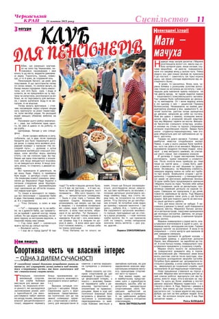 25 жовтня 2013 року 11Суспільство
Н
адворі ледь засірів досвіток і Марина
розплющила вологі очі, звела над со-
бою затерплі руки, лише ногами, ску-
тими хворобою, не змогла поворухнути,
наче хто закував жінку у залізні пута. Тяжка
недуга ось уже кілька місяців як приклала
її до постелі. І самотність так гірко ятрила
душу, що лише спогади відволікали від не-
стерпного болю…
А може, то наснилось. Вона, юна, ча-
рівна білявка з розкішним золотим волос-
сям тільки-но вступила до інституту. І вже з
перших днів навчання зуміла показати не
так дівочу вроду, як чудові задатки лідера
— ініціативного комсомольського ватажка.
Такі завжди були наближеними до декана-
ту та викладачів. От і вона відразу впала
в очі одному з них — доцентові Герману
Волинському. Незважаючи на майже два-
дцятирічну різницю у віці, здавалося б, за-
тятий холостяк, раптом почав залицятися
до дівчини, запросив до себе на гостину.
Жив він удвох з мамою, колишнім викла-
дачем вузу, в розкішній міській квартирі,
про яку Марина і мріяти не могла. Вишука-
не багатство стильного інтер’єру, розкіш-
ні килими на стінах та підлозі створювали
затишок королівських покоїв. Звідки було
знати студентці-першокурсниці, чим зго-
дом обернеться для неї наближення до чу-
жого достатку.
Герман не довго вагався. Головне, що
майбутня невістка сподобалася матері.
Певно, з цим у нього раніше були пробле-
ми, чого так довго й не женився. Марина ж,
відчуваючи заздрісні погляди подруг, кину-
лася у вир вигідного заміжжя, не спитав-
ши свого серця про справжнє кохання.
Й дотепер її груди нестерпним болем
розтинають крики немовлят у сповиточ-
ках. Після пологів вона прийшла до тями
лише на третій день — слава Богу, двій-
нята з’явилися на світ міцними та здоро-
вими. Зіславшись на Маринину слабкість,
свекруха відразу взяла на себе всі турбо-
ти про внуків. Знайшлися згодом і догля-
дальниці, і годувальниці — у сімнадцятиріч-
ної мами не вистачало двійнятам молока.
Згодом треба було продовжувати навчання
і Марина пішла на пари. Чоловік ніби забув
про її існування, засів за дисертацію, про-
мінявши сімейний затишок на наукові по-
шуки. Свекруха не підпускала її до дітей,
повністю замінивши їм матір. Тоді Марина
врешті зрозуміла свою роль у цій багатій
родині, якій для повного щастя не вистача-
ло лише дитячого щебету.
Того дня вона ніколи не забуде. Її ви-
кликали у деканат із лекції, щоб повідомити
страшну звістку. Маринині батьки загину-
ли в автокатастрофі, сиротами залишилися
дві молодші сестрички. Дівчина, не розду-
муючи, поїхала додому, а навчання продов­
жила заочно.
Марина повернулася у рідне місто, вла-
штувалася вчителювати в одній із шкіл, за-
мінивши матір молодшим сестрам. Герман
відразу наполіг на розлученні. А вона й не
опиралася — стати матір’ю для малюків їй
уже завадила свекруха.
Згодом трапився їй добрий чоловік —
немолодий удівець з дорослою донькою
Лідою, яка збиралася на заробітки до Іта-
лії. А коли батько помер, повернулася і вла-
штувалася працювати у соціальну службу.
Марині нічого іншого не залишалося,
як повернутися доживати віку в порож-
ній батьківський дім. Нинішньої зими вона
якось раптово злягла після простуди, ліка-
рі визнали ускладнення хвороби суглобів.
Потрібно було деякий час дотриматися по-
стільного режиму, а коли зовсім було неси-
ла, звернулася до соціальної служби, щоб
призначили їй доглядальницю-помічницю.	
Нова працівниця з’явилася на порозі о
восьмій. Марина вже заготовила для неї ці-
лий список роботи: відгорнути сніг від бу-
динку, внести води, піти в магазин за хар-
чами. Та щось до болю знайоме у постаті
дівчини змусило Марину підвестися і по-
глянути у вікно. А Ліда, беручка і швидка в
роботі, вже взяла до рук лопату і взялася
відгортати сніг. І в жінки відлягло від серця.
Добре, що світ не без добрих людей. Хоча
їй так би хотілося почути хоча б від Ліди
заповітне «мамо…»
Раїса Білецька
Т
еперішнє покоління
вихованців спортив-
них клубів бойових
мистецтв усе менше зва-
жають на морально-етич-
ні цінності, які закладалися
засновниками різних шкіл
з єдиноборств (не вико-
ристовувати набуті вміння
на шкоду іншим, зміцнення
власної дисциплінованості
тощо), віддаючи перевагу
більш приземленим ас-
пектам (кошти, можливість
реалізувати власні амбіції і
т.п.).
Вказана ситуація сто-
сується і місцевих бійців.
Свідченням цього є факт
залучення представника-
ми політичних сил до так
званої «співпраці» трене-
рів і спортсменів з кікбок-
сингу для використання їх
навичок з метою вирішен-
ня суперечок з опонента-
ми.
Важко сказати, що спо-
нукає спортсменів до цієї
взаємодії. З одного боку —
це фінансовий інтерес, з
іншого — можливо, бажан-
ня перевірити себе у ре-
альному протистоянні з
опонентами чи правоохо-
ронцями. Адже в ході цієї
політичної взаємодії вони
вступають у фізичне про-
тистояння з опонентами,
перетворюючись із май-
стрів бойових мистецтв у
звичайних хуліганів, які для
задоволення власних мер-
кантильних інтересів нехту-
ють принципами спортив-
ної честі та гідності.
Але маємо надію, що
в майбутньому представ-
ники шкіл з єдиноборств
винайдуть засоби, аби не
допустити використання
спортсменами своїх бій-
цівських здібностей на
шкоду іншим, а спрямують
їх на здійснення добрих
справ і користь оточуючих
співгромадян.
Антін ЗАГРЕБЕЛЬНИЙ
П
АЗик, що раненько крутнув-
ся на село під Черкасами, на-
повнився пасажирами і вже
мчить їх до міста, видаючи дивовиж-
ні звуки. Торохтить, пахкає, повис­
кує, а то й ірже, як справжній кінь.
Пенсіонерів багато: це рейс для
пільговиків. А що заготпунктів тепер
по селах немає, то селяни везуть на
базар лишки городини. Щось вирос-
тили, хоч літо було сухе. І вода зі
шланга, як не прицілюйся на ту пер-
чину чи капустину, розтікалася на всі
боки, як по пергаменту для випікан-
ня, і земля зціпилася: воду й не ви-
пускає, й не впускає.
Тепер везуть врятоване, і стоя-
чим пасажирам через клунки нікуди
ногу приткнути чи різко перестави-
ти, коли автобус кидає, бо молодий
водій хвацько обминає вибоїни на
дорозі.
Пасажири цього рейсу немовчаз-
ні — раді, що побачили одне одно-
го, бо вже ж давно ні на роботу, ні
до клубу…
Щоправда, бесіди у них специ-
фічні.
— …Коли сусідка ввійшла в хату,
побачила, що в діда після приходу
бандитів усе було перекинуте дого-
ри дном, а серед хати валявся розі-
рваний конверт з написом «На по-
слєдній путь», — долинає з кутка
закінчення житейської сільської опо-
відки, коли автобус якусь хвилину
стоїть і не так голосно гуде. Бо під-
бирає ще одну пільговичку з кошов-
кою; але якщо вміщається кошовка,
то не вміщається жінка. А якщо вла-
зить жінка, то стирчить з дверей ко-
шовка.
Всі принишкли й дивляться, як
же воно буде. Навіть із приймача
біля водія в автобусі стало чутно:
«За ініціативи комісії схвалено звер-
нення до Верховної Ради України з
питання створення умов безпере-
шкодного доступу маломобільних
груп населення до об’єктів соціаль-
ної інфраструктури».
То тільки в молодості ти певен,
що всі пенсіонери — однаково баби
й діди. Насправді серед них є моло-
ді. А є старожили.
— Тітко Наталко, а скіко ж вам
год?
— Га? — підскакує чи то на вибо-
їні, чи з дрімоти баба, що тримаєть-
ся за кривий і довгий костур перед
собою, бо їде задом наперед, на си-
дінні одразу за моторним відсіком, а
поручнів перед нею немає.
— Год скіко вам? — схиляється
жовта хустка до синьої хустки.
— Восімісят шість.
— І оце ви в город їдете? В такі
года? Та якби я вашою дочкою була,
то я б вас не пустила… я б вас на-
била за таке! Десь ще впадете, кості
поламаєте… Або чого гіршого, гля-
ди… — випростується оповідач­ка.
— Їхала я отак торік з Ганною Ма-
каровою. Сиділи, балакали, вона
розказувала, що хворіє, що їде оце
в лікарню, і з чоловіком полаялася:
він «лежи, куди тобі з постелі підні-
маться», а вона таки встала, зібра-
лася й на автобус. Тут балакала —
тут на плече мені голову схилила й
замовкла. Я до неї — еге, вона вмер-
ла! Шофер тоді її в лікарню по до-
розі й завіз… А вона мені досі наче
отут головою лежить, — ляскає себе
по плечу супутниця.
Тітка Наталка на те нічого не
каже, тільки ще більше зосереджу-
ється, розглядаючи міські кварта-
ли, що вже пробігають за вікнами, і
починає детально розпитувати мо-
лоду сімейну пару, яка стоїть пе-
ред нею, як потрапити на оптовий
ринок. Тітці Наталці не до автобус-
них історій. Їй потрібне нове відро
до криниці і кришки закаточні. І ще
щось… забула. Ага, — тулить до гу-
бів скрученого артрозом вказівно-
го пальця, пригадавши ще не стих-
лу у вухах розмову, — і нові тапочки
треба купити. Бо ті, що припасла
собі на смерть, знову ненароком
зносила: якось витягла — раз узу-
ла, другий...
Лариса СОКОЛОВСЬКА
натуриЗ евигадані історіїН
Мати –
мачуха
ам пишутьН
Спортивна честь чи власний інтерес
– одна з дилем сучасності
У сьогоденні нашої держави нещодавно виникли
процеси, які змушують замислитися над понят-
тям «спортивна честь» та його значенням під
час становлення спортсменів.
для пенсiонерiвКлуб
ФотоОлегаГаніна
 