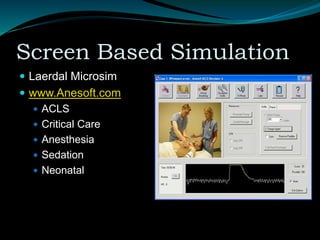 Screen Based Simulation
 Laerdal Microsim
 www.Anesoft.com
 ACLS
 Critical Care
 Anesthesia
 Sedation
 Neonatal
 
