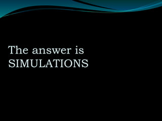 The answer is
SIMULATIONS
 