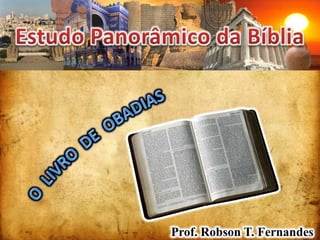 Estudo Panorâmico da Bíblia O  LIVRO  DE  OBADIAS Prof. Robson T. Fernandes 
