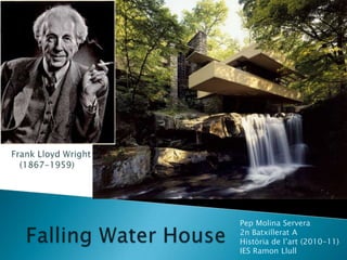 Frank Lloyd Wright<br />(1867-1959)<br />Falling Water House<br />Pep Molina Servera<br />2n Batxillerat A<br />Història d...