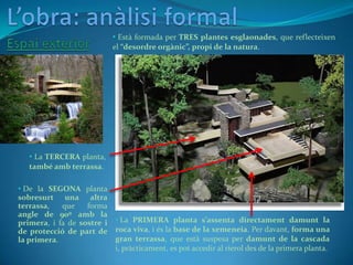 L’obra: anàlisi formal <br />Descripció i localització<br /><ul><li>Emplaçada en un entorn natural, la Casa de la Cascada ...