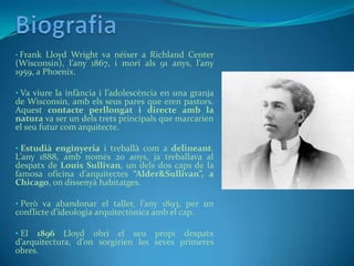 Biografia<br /><ul><li>Frank LloydWright va néixer a RichlandCenter (Wisconsin), l’any 1867, i morí als 91 anys, l’any 195...