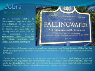 Cosa que respon a la màxima (7) de Wright, de què qualsevol element ha d’estar integrat al disseny global. De fet, ell afi...