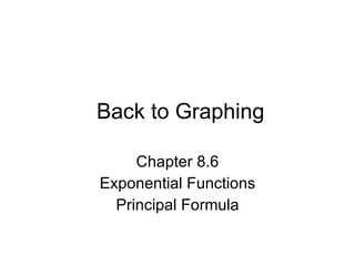 Back to Graphing Chapter 8.6 Exponential Functions Principal Formula 