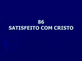 86
SATISFEITO COM CRISTO
 