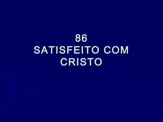 8686
SATISFEITO COMSATISFEITO COM
CRISTOCRISTO
 