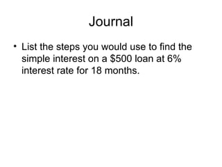 Journal List the steps you would use to find the simple interest on a $500 loan at 6% interest rate for 18 months.  