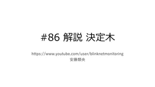 #86 解説 決定木
https://www.youtube.com/user/blinknetmonitoring
安藤類央
 