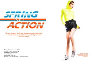 ACTION
SPRING
Life is a workout. Get ﬁt with simple combos that mix active
wear with stylish touches that make you look great while
you’re on the go!
Photography & Direction: Lance Tilford
Wardrobe & Styling: Samantha Page
Hair & Makeup: Tamara Tungate
Assistant: Ally Tessler
Layout/Design: Grace Pettit
Model: Ali Turner with West Model & Talent Management
Yellow hoodie by Nike,
Black faux leather skirt: Bar III,
Wedge sneakers by Adidas,
all from Macy’s
INTO
 
