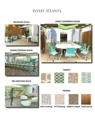 INVEST ATLANTA
RECEPTION SPACE
BOARD/TRAINING ROOM
PRE-FUNCTION SPACE
LARGE CONFERENCE ROOM
wall covering VCT flooring milliken carpet wood panel
FINISHES
FABRICS
 